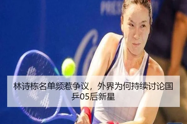 林诗栋名单频惹争议，外界为何持续讨论国乒05后新星